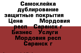Самоклейка, дублирование, защитные покрытия    › Цена ­ 50 - Мордовия респ., Саранск г. Бизнес » Услуги   . Мордовия респ.,Саранск г.